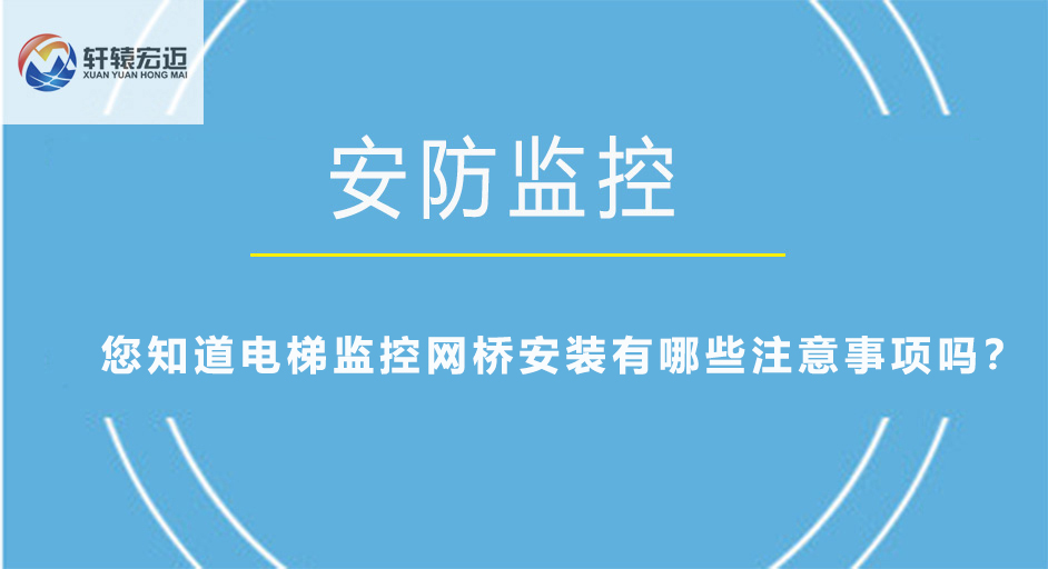 您知道電梯監(jiān)控網(wǎng)橋安裝有哪些注意事項(xiàng)嗎？