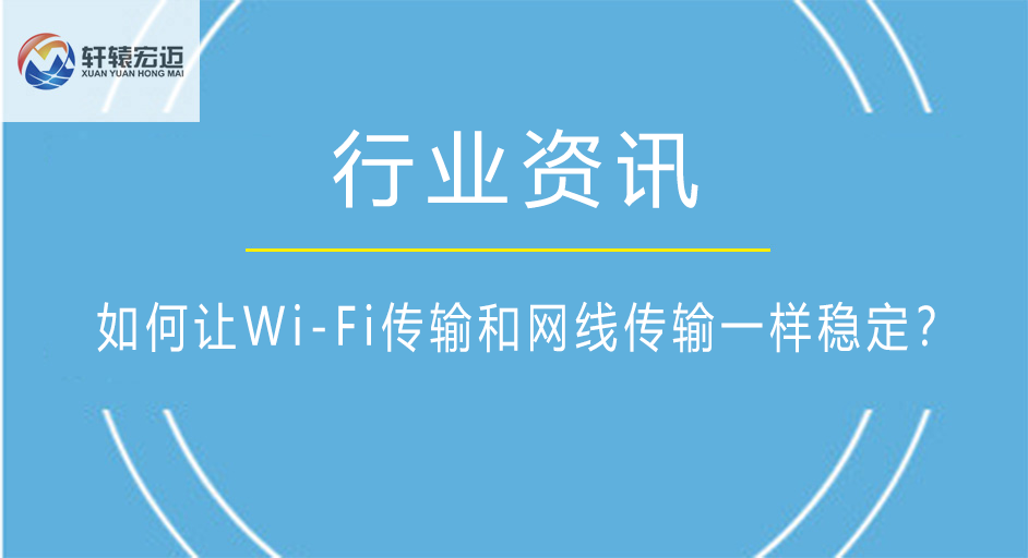 如何讓Wi-Fi傳輸和網(wǎng)線傳輸一樣穩(wěn)定？