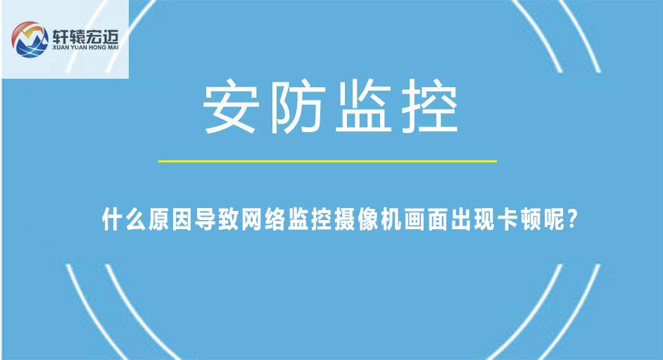 什么原因?qū)е戮W(wǎng)絡(luò)監(jiān)控?cái)z像機(jī)畫(huà)面出現(xiàn)卡頓呢？