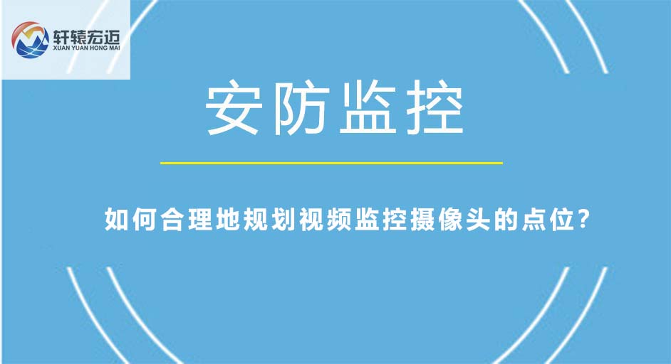 如何合理地規(guī)劃視頻監(jiān)控?cái)z像頭的點(diǎn)位？