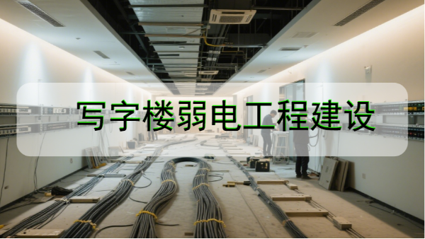 寫字樓弱電工程建設(shè)中需要注意的哪些細節(jié)問題？